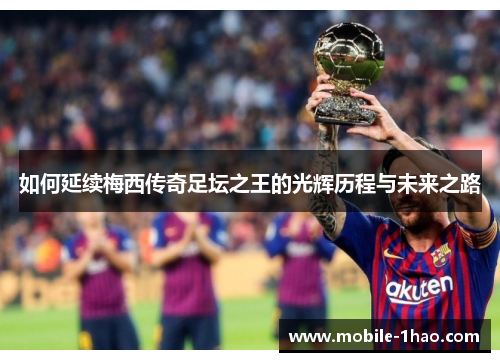 如何延续梅西传奇足坛之王的光辉历程与未来之路
