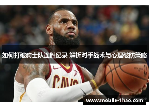 如何打破骑士队连胜纪录 解析对手战术与心理破防策略