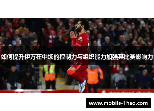 如何提升伊万在中场的控制力与组织能力加强其比赛影响力