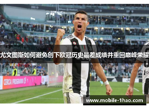 尤文图斯如何避免创下欧冠历史最差成绩并重回巅峰荣耀