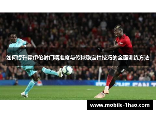 如何提升霍伊伦射门精准度与传球稳定性技巧的全面训练方法