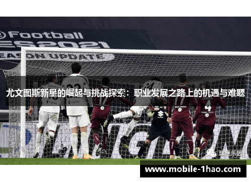 尤文图斯新星的崛起与挑战探索:职业发展之路上的机遇与难题 尤文图斯新星的崛起与挑战探索:职业发展之路上的机遇与难题