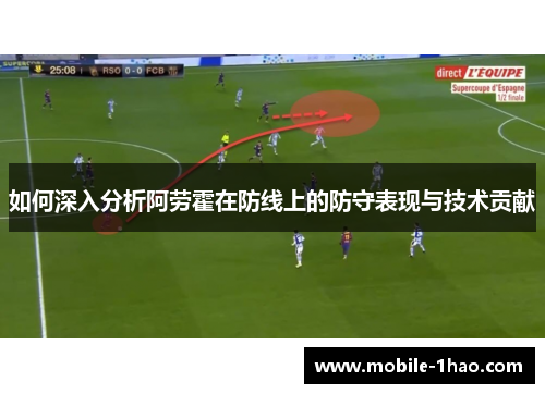 如何深入分析阿劳霍在防线上的防守表现与技术贡献