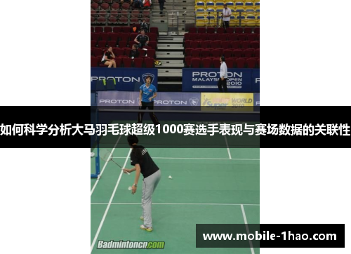 如何科学分析大马羽毛球超级1000赛选手表现与赛场数据的关联性