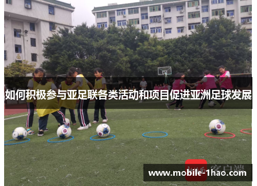 如何积极参与亚足联各类活动和项目促进亚洲足球发展