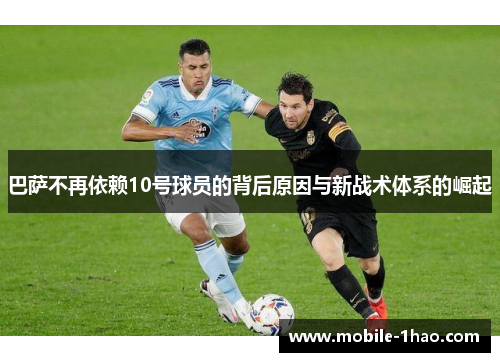 巴萨不再依赖10号球员的背后原因与新战术体系的崛起 巴萨不再依赖10号球员的背后原因与新战术体系的崛起