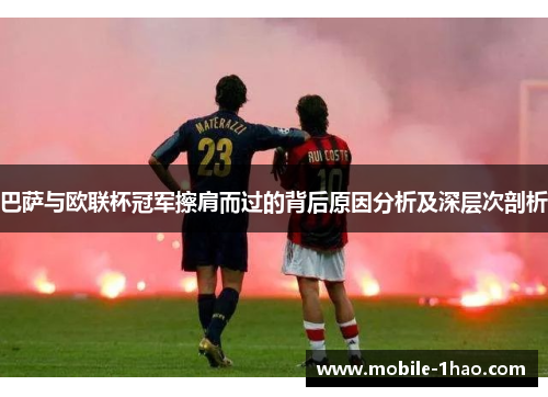 巴萨与欧联杯冠军擦肩而过的背后原因分析及深层次剖析 巴萨与欧联杯冠军擦肩而过的背后原因分析及深层次剖析