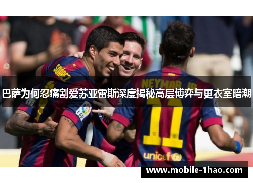 巴萨为何忍痛割爱苏亚雷斯深度揭秘高层博弈与更衣室暗潮