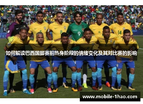 如何解读巴西国脚赛前热身阶段的情绪变化及其对比赛的影响