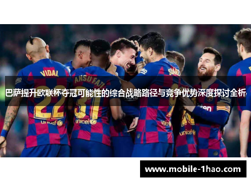 巴萨提升欧联杯夺冠可能性的综合战略路径与竞争优势深度探讨全析