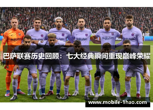 巴萨联赛历史回顾：七大经典瞬间重现巅峰荣耀