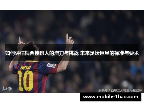 如何评估梅西接班人的潜力与挑战 未来足坛巨星的标准与要求 如何评估梅西接班人的潜力与挑战 未来足坛巨星的标准与要求