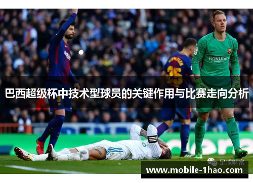 巴西超级杯中技术型球员的关键作用与比赛走向分析