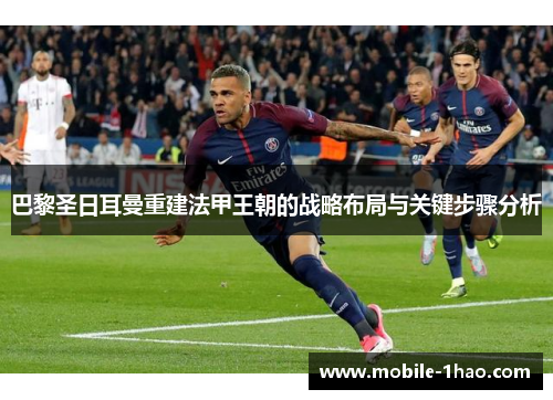 巴黎圣日耳曼重建法甲王朝的战略布局与关键步骤分析 巴黎圣日耳曼重建法甲王朝的战略布局与关键步骤分析