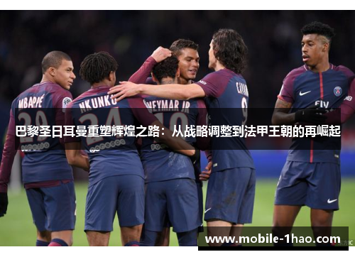 巴黎圣日耳曼重塑辉煌之路:从战略调整到法甲王朝的再崛起 巴黎圣日耳曼重塑辉煌之路:从战略调整到法甲王朝的再崛起
