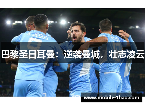 巴黎圣日耳曼:逆袭曼城,壮志凌云 巴黎圣日耳曼:逆袭曼城,壮志凌云