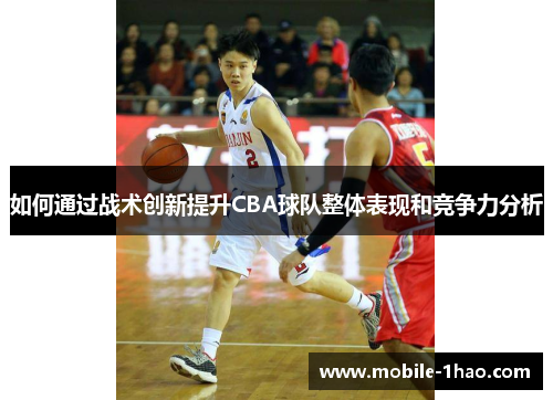 如何通过战术创新提升CBA球队整体表现和竞争力分析 如何通过战术创新提升CBA球队整体表现和竞争力分析