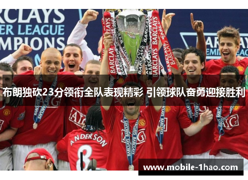 布朗独砍23分领衔全队表现精彩 引领球队奋勇迎接胜利