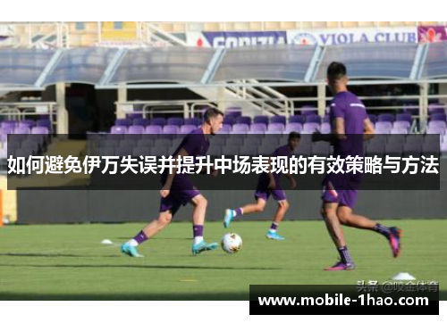 如何避免伊万失误并提升中场表现的有效策略与方法