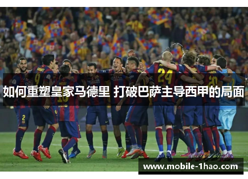 如何重塑皇家马德里 打破巴萨主导西甲的局面