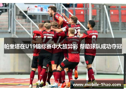 帕奎塔在U19锦标赛中大放异彩 帮助球队成功夺冠