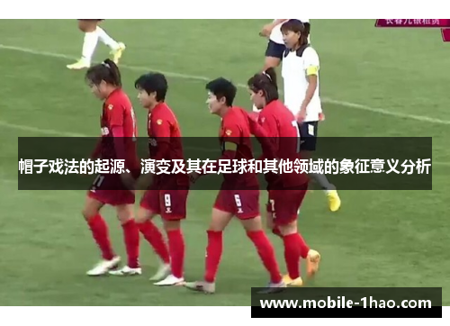 帽子戏法的起源、演变及其在足球和其他领域的象征意义分析