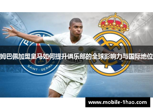 姆巴佩加盟皇马如何提升俱乐部的全球影响力与国际地位