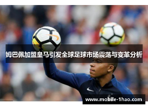 姆巴佩加盟皇马引发全球足球市场震荡与变革分析