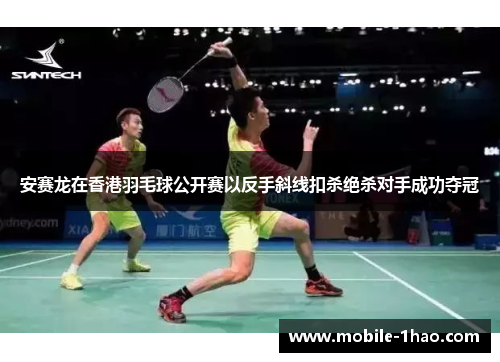 安赛龙在香港羽毛球公开赛以反手斜线扣杀绝杀对手成功夺冠 安赛龙在香港羽毛球公开赛以反手斜线扣杀绝杀对手成功夺冠