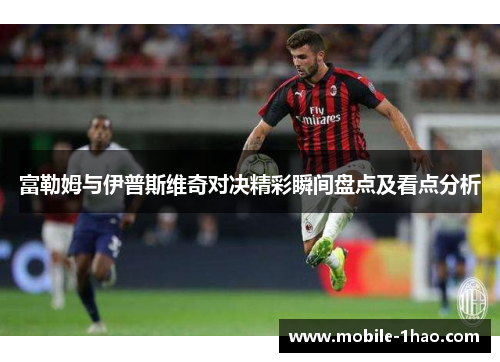 富勒姆与伊普斯维奇对决精彩瞬间盘点及看点分析