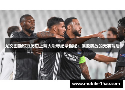 尤文图斯欧冠历史上两大耻辱纪录揭秘:屡败屡战的无奈背后 尤文图斯欧冠历史上两大耻辱纪录揭秘:屡败屡战的无奈背后