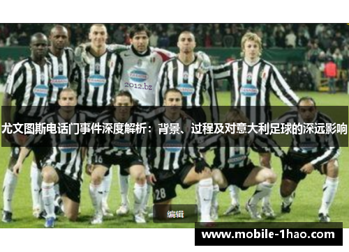 尤文图斯电话门事件深度解析:背景、过程及对意大利足球的深远影响 尤文图斯电话门事件深度解析:背景、过程及对意大利足球的深远影响