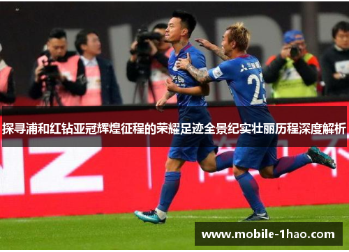 探寻浦和红钻亚冠辉煌征程的荣耀足迹全景纪实壮丽历程深度解析